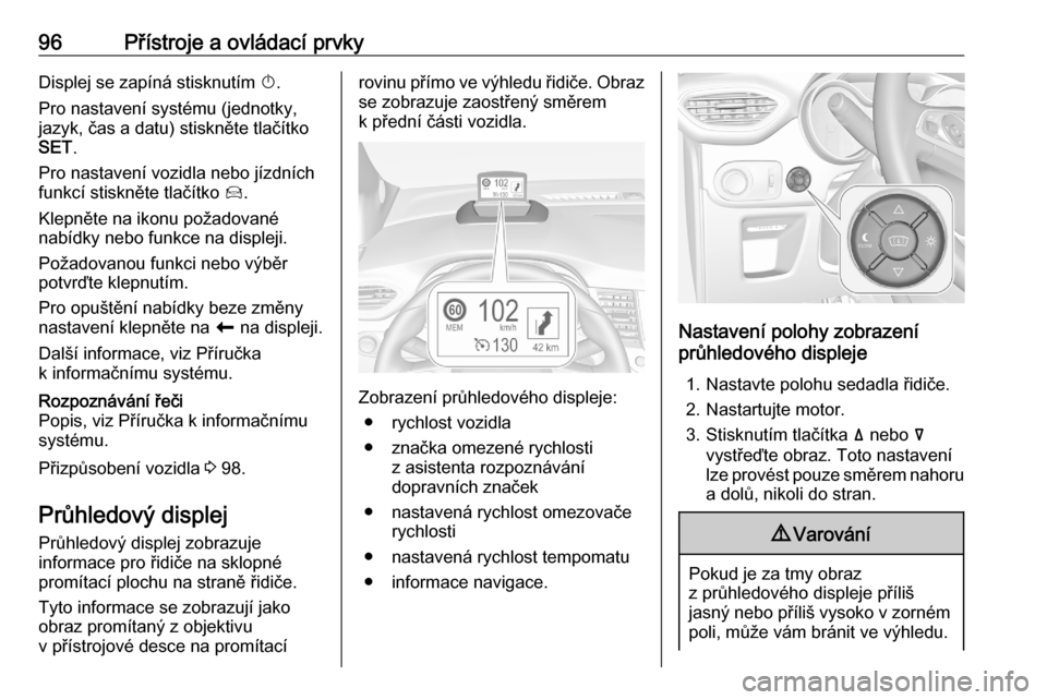 OPEL CROSSLAND X 2020  Uživatelská příručka (in Czech) 96Přístroje a ovládací prvkyDisplej se zapíná stisknutím X.
Pro nastavení systému (jednotky,
jazyk, čas a datu) stiskněte tlačítko
SET .
Pro nastavení vozidla nebo jízdních funkcí sti