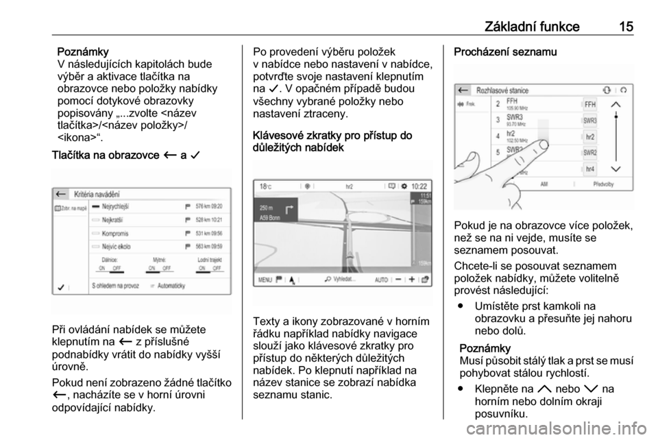 OPEL GRANDLAND X 2018  Příručka k informačnímu systému (in Czech) Základní funkce15Poznámky
V následujících kapitolách bude
výběr a aktivace tlačítka na
obrazovce nebo položky nabídky
pomocí dotykové obrazovky
popisovány „...zvolte <název
tlačít