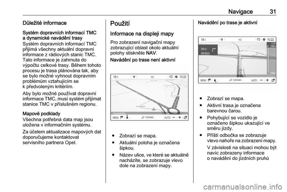 OPEL GRANDLAND X 2018  Příručka k informačnímu systému (in Czech) Navigace31Důležité informace
Systém dopravních informací TMC
a dynamické navádění trasy
Systém dopravních informací TMC
přijímá všechny aktuální dopravní
informace z rádiových st