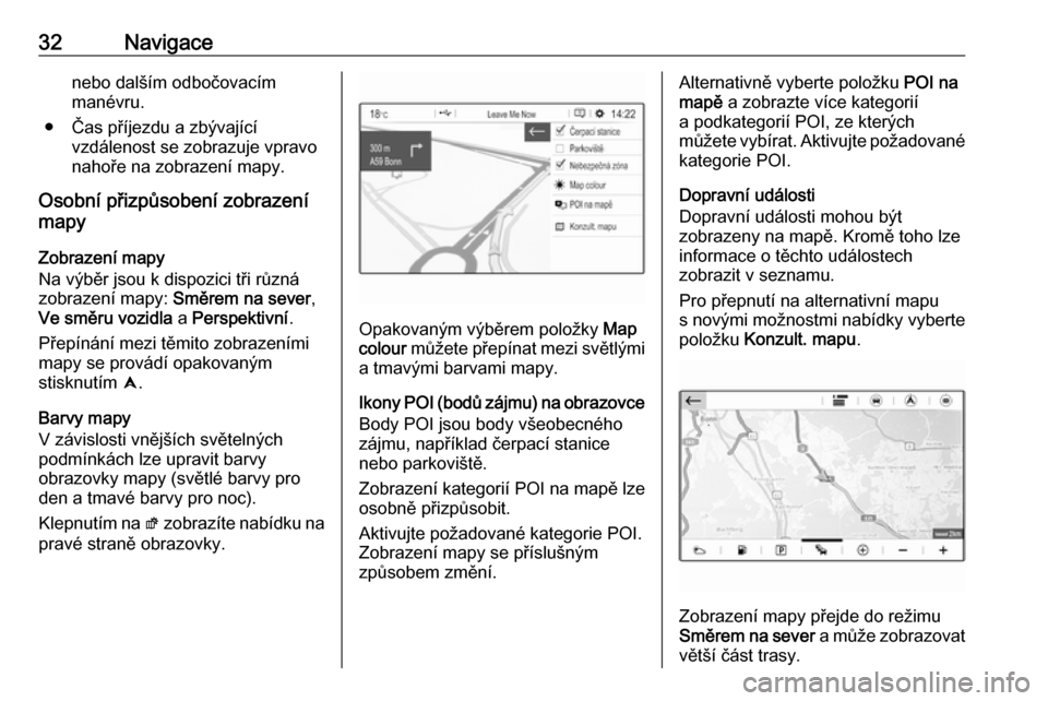 OPEL GRANDLAND X 2018  Příručka k informačnímu systému (in Czech) 32Navigacenebo dalším odbočovacím
manévru.
● Čas příjezdu a zbývající vzdálenost se zobrazuje vpravo
nahoře na zobrazení mapy.
Osobní přizpůsobení zobrazení
mapy
Zobrazení mapy
N