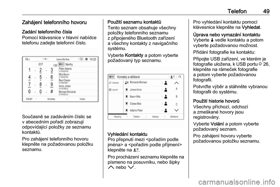 OPEL GRANDLAND X 2018  Příručka k informačnímu systému (in Czech) Telefon49Zahájení telefonního hovoruZadání telefonního čísla
Pomocí klávesnice v hlavní nabídce
telefonu zadejte telefonní číslo.
Současně se zadáváním číslic se
v abecedním po�