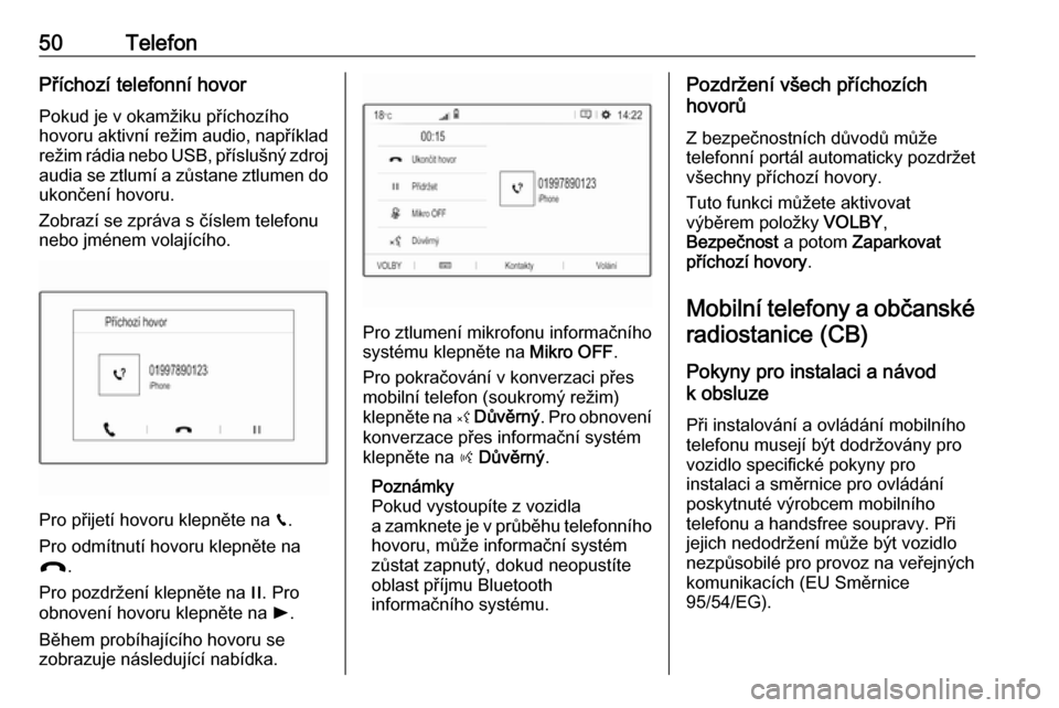 OPEL GRANDLAND X 2018  Příručka k informačnímu systému (in Czech) 50TelefonPříchozí telefonní hovorPokud je v okamžiku příchozího
hovoru aktivní režim audio, například
režim rádia nebo USB, příslušný zdroj audia se ztlumí a zůstane ztlumen do
uko