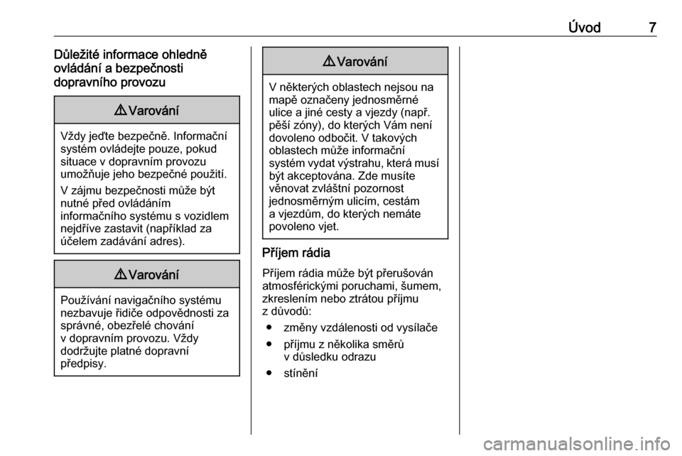 OPEL GRANDLAND X 2018  Příručka k informačnímu systému (in Czech) Úvod7Důležité informace ohledně
ovládání a bezpečnosti
dopravního provozu9 Varování
Vždy jeďte bezpečně. Informační
systém ovládejte pouze, pokud
situace v dopravním provozu
umož