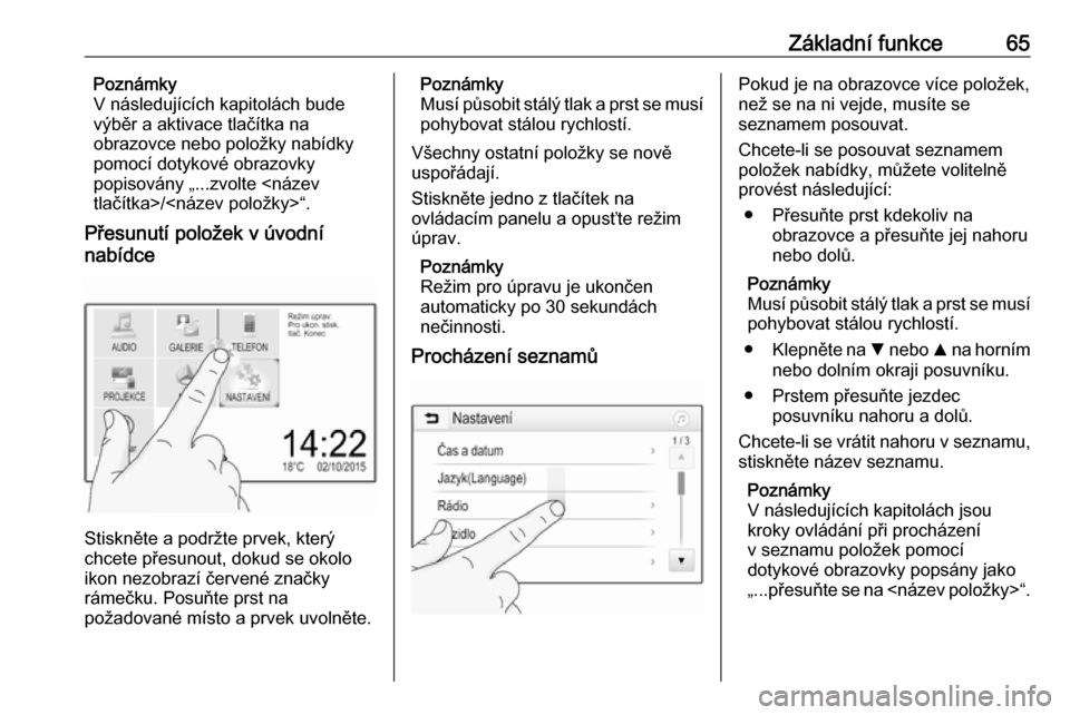 OPEL GRANDLAND X 2018  Příručka k informačnímu systému (in Czech) Základní funkce65Poznámky
V následujících kapitolách bude
výběr a aktivace tlačítka na
obrazovce nebo položky nabídky
pomocí dotykové obrazovky
popisovány „...zvolte <název
tlačít