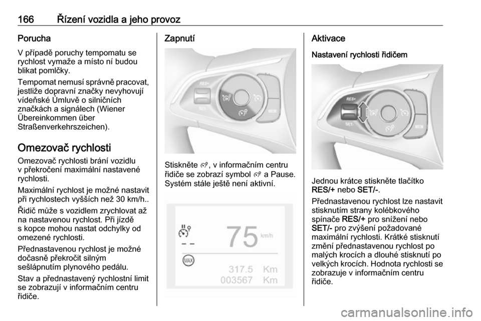 OPEL GRANDLAND X 2018  Uživatelská příručka (in Czech) 166Řízení vozidla a jeho provozPorucha
V případě poruchy tempomatu se
rychlost vymaže a místo ní budou
blikat pomlčky.
Tempomat nemusí správně pracovat,
jestliže dopravní značky nevyho