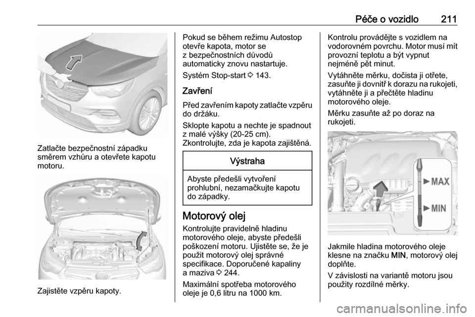 OPEL GRANDLAND X 2018 Uživatelská příručka (in Czech) Péče o vozidlo211
Zatlačte bezpečnostní západku
směrem vzhůru a otevřete kapotu
motoru.
Zajistěte vzpěru kapoty.
Pokud se během režimu Autostop
otevře kapota, motor se
z bezpečnostních OPEL GRANDLAND X 2018 Uživatelská příručka (in Czech) Péče o vozidlo211
Zatlačte bezpečnostní západku
směrem vzhůru a otevřete kapotu
motoru.
Zajistěte vzpěru kapoty.
Pokud se během režimu Autostop
otevře kapota, motor se
z bezpečnostních