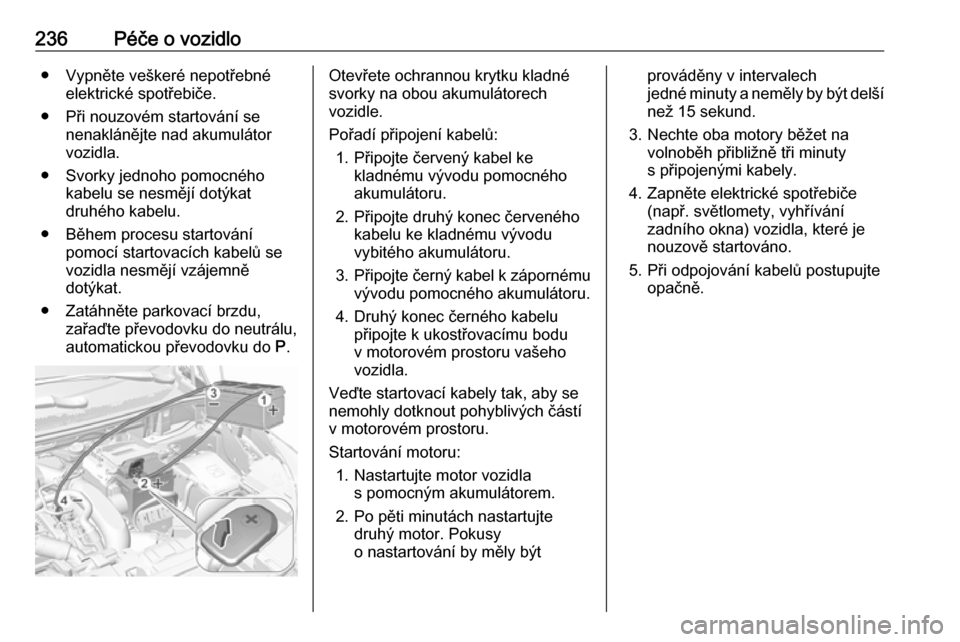 OPEL GRANDLAND X 2018 Uživatelská příručka (in Czech) 236Péče o vozidlo● Vypněte veškeré nepotřebnéelektrické spotřebiče.
● Při nouzovém startování se nenaklánějte nad akumulátor
vozidla.
● Svorky jednoho pomocného kabelu se nesm OPEL GRANDLAND X 2018 Uživatelská příručka (in Czech) 236Péče o vozidlo● Vypněte veškeré nepotřebnéelektrické spotřebiče.
● Při nouzovém startování se nenaklánějte nad akumulátor
vozidla.
● Svorky jednoho pomocného kabelu se nesm