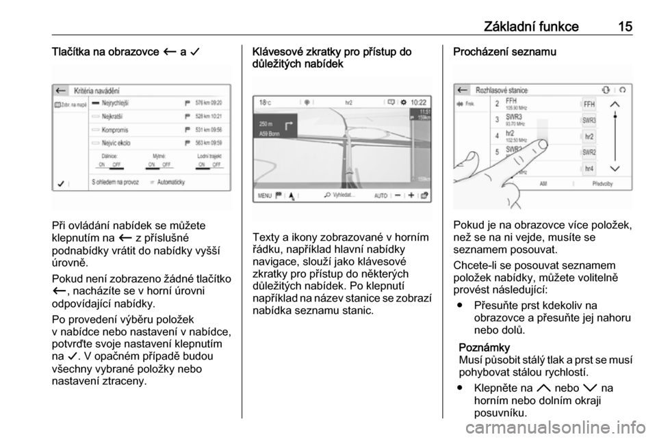 OPEL GRANDLAND X 2018.5  Příručka k informačnímu systému (in Czech) Základní funkce15Tlačítka na obrazovce Ù a G
Při ovládání nabídek se můžete
klepnutím na  Ù z příslušné
podnabídky vrátit do nabídky vyšší
úrovně.
Pokud není zobrazeno žád
