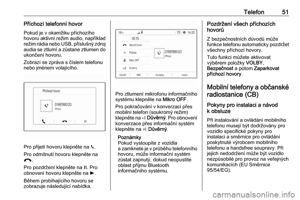 OPEL GRANDLAND X 2018.5  Příručka k informačnímu systému (in Czech) Telefon51Příchozí telefonní hovorPokud je v okamžiku příchozího
hovoru aktivní režim audio, například
režim rádia nebo USB, příslušný zdroj audia se ztlumí a zůstane ztlumen do
uko