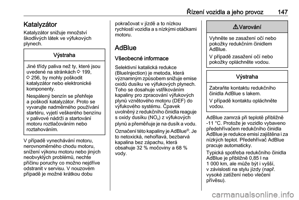 OPEL GRANDLAND X 2018.5  Uživatelská příručka (in Czech) Řízení vozidla a jeho provoz147KatalyzátorKatalyzátor snižuje množství
škodlivých látek ve výfukových
plynech.Výstraha
Jiné třídy paliva než ty, které jsou
uvedené na stránkách  