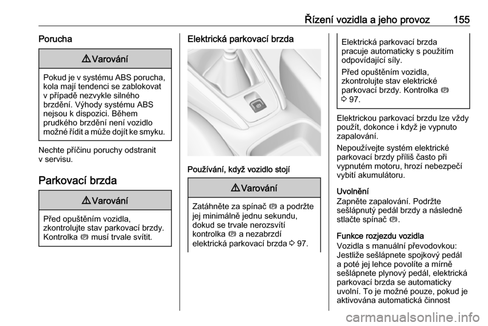 OPEL GRANDLAND X 2018.5  Uživatelská příručka (in Czech) Řízení vozidla a jeho provoz155Porucha9Varování
Pokud je v systému ABS porucha,
kola mají tendenci se zablokovatv případě nezvykle silného
brzdění. Výhody systému ABS
nejsou k dispozici