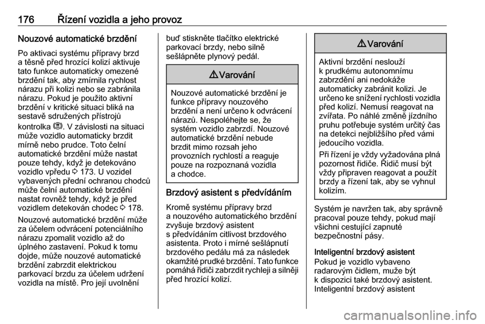 OPEL GRANDLAND X 2018.5  Uživatelská příručka (in Czech) 176Řízení vozidla a jeho provozNouzové automatické brzdění
Po aktivaci systému přípravy brzd
a těsně před hrozící kolizí aktivuje
tato funkce automaticky omezené
brzdění tak, aby zm