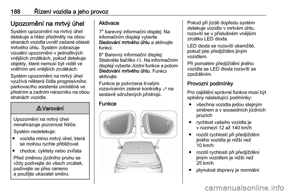 OPEL GRANDLAND X 2018.5 Uživatelská příručka (in Czech) 188Řízení vozidla a jeho provozUpozornění na mrtvý úhel
Systém upozornění na mrtvý úhel
detekuje a hlásí předměty na obou
stranách vozidla uvnitř zadané oblasti mrtvého úhlu. Syst OPEL GRANDLAND X 2018.5 Uživatelská příručka (in Czech) 188Řízení vozidla a jeho provozUpozornění na mrtvý úhel
Systém upozornění na mrtvý úhel
detekuje a hlásí předměty na obou
stranách vozidla uvnitř zadané oblasti mrtvého úhlu. Syst