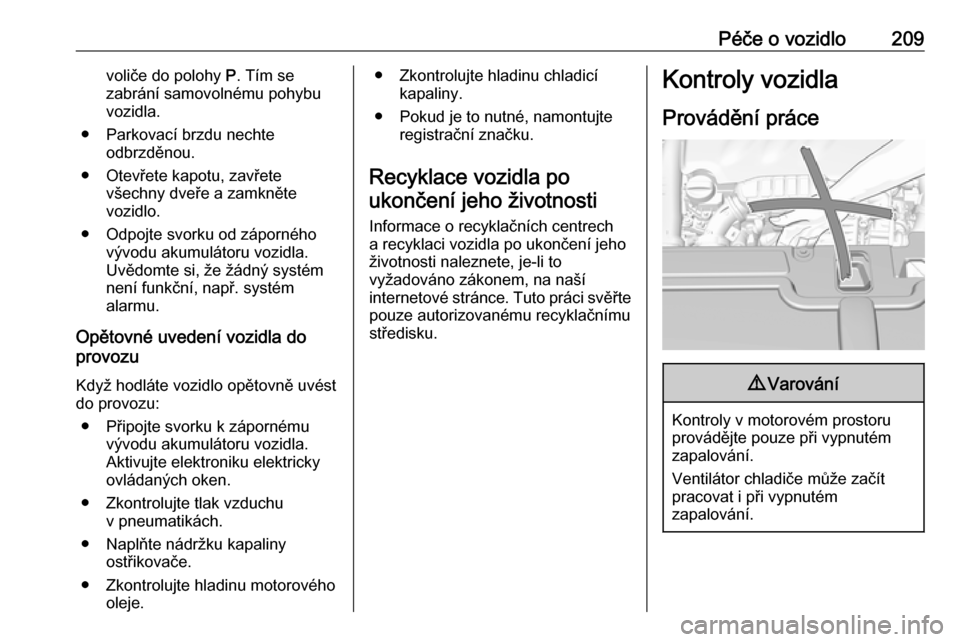 OPEL GRANDLAND X 2018.5  Uživatelská příručka (in Czech) Péče o vozidlo209voliče do polohy P. Tím se
zabrání samovolnému pohybu
vozidla.
● Parkovací brzdu nechte odbrzděnou.
● Otevřete kapotu, zavřete všechny dveře a zamkněte
vozidlo.
● 