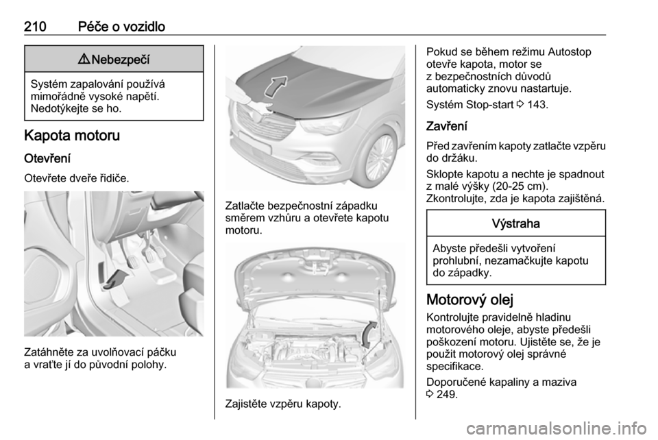 OPEL GRANDLAND X 2018.5  Uživatelská příručka (in Czech) 210Péče o vozidlo9Nebezpečí
Systém zapalování používá
mimořádně vysoké napětí.
Nedotýkejte se ho.
Kapota motoru
Otevření Otevřete dveře řidiče.
Zatáhněte za uvolňovací páč