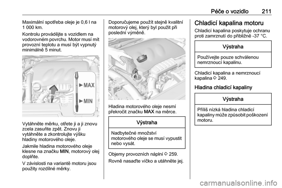 OPEL GRANDLAND X 2018.5  Uživatelská příručka (in Czech) Péče o vozidlo211Maximální spotřeba oleje je 0,6 l na
1 000 km.
Kontrolu provádějte s vozidlem na
vodorovném povrchu. Motor musí mít
provozní teplotu a musí být vypnutý
minimálně 5 min