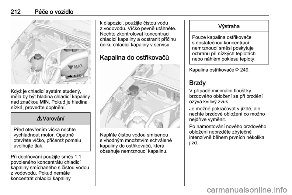 OPEL GRANDLAND X 2018.5  Uživatelská příručka (in Czech) 212Péče o vozidlo
Když je chladicí systém studený,
měla by být hladina chladicí kapaliny nad značkou  MIN. Pokud je hladina
nízká, proveďte doplnění.
9 Varování
Před otevřením ví�