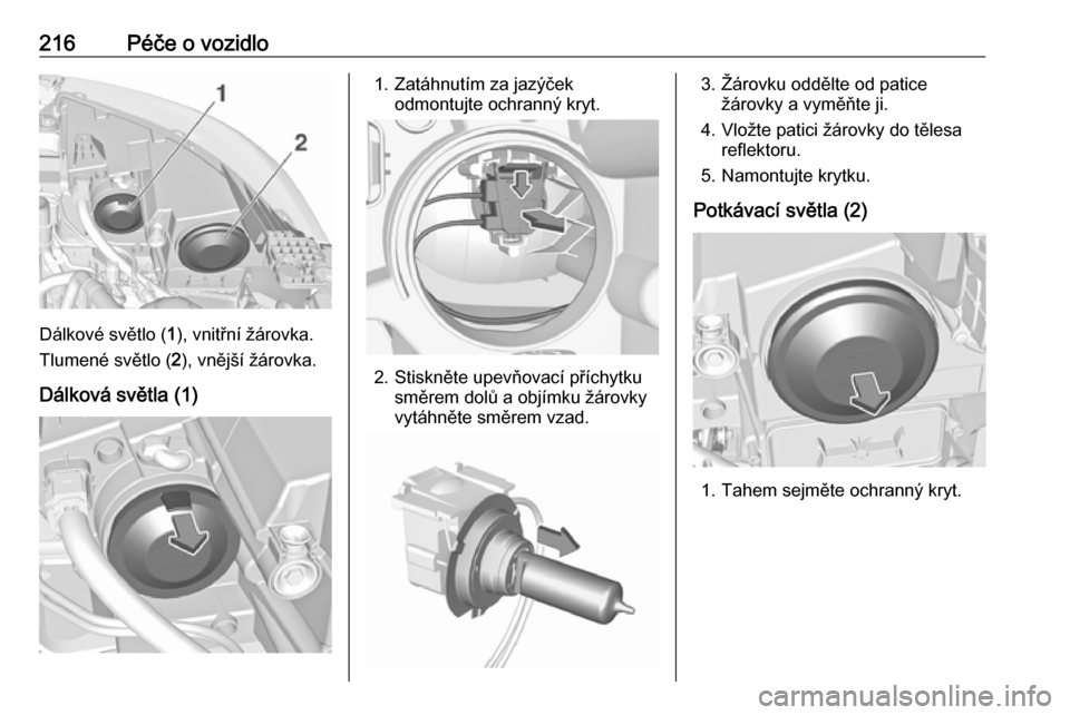 OPEL GRANDLAND X 2018.5  Uživatelská příručka (in Czech) 216Péče o vozidlo
Dálkové světlo (1), vnitřní žárovka.
Tlumené světlo ( 2), vnější žárovka.
Dálková světla (1)
1. Zatáhnutím za jazýček odmontujte ochranný kryt.
2. Stiskněte 