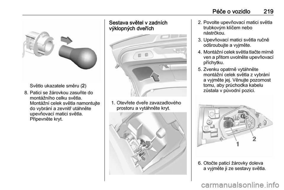 OPEL GRANDLAND X 2018.5  Uživatelská příručka (in Czech) Péče o vozidlo219
Světlo ukazatele směru (2)
8. Patici se žárovkou zasuňte do montážního celku světla.
Montážní celek světla namontujte
do vybrání a zevnitř utáhněte
upevňovací m