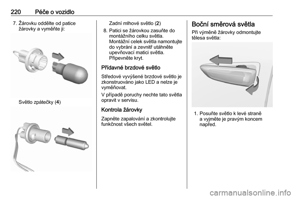 OPEL GRANDLAND X 2018.5  Uživatelská příručka (in Czech) 220Péče o vozidlo7. Žárovku oddělte od paticežárovky a vyměňte ji:
Světlo zpátečky ( 4)
Zadní mlhové světlo ( 2)
8. Patici se žárovkou zasuňte do montážního celku světla.
Montá�