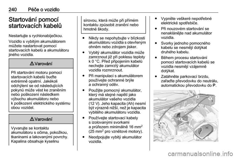 OPEL GRANDLAND X 2018.5  Uživatelská příručka (in Czech) 240Péče o vozidloStartování pomocí
startovacích kabelů
Nestartujte s rychlonabíječkou.
Vozidlo s vybitým akumulátorem
můžete nastartovat pomocí
startovacích kabelů a akumulátoru
jiné