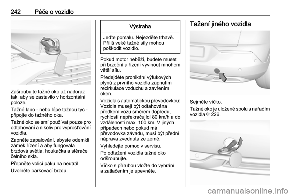 OPEL GRANDLAND X 2018.5  Uživatelská příručka (in Czech) 242Péče o vozidlo
Zašroubujte tažné oko až nadoraz
tak, aby se zastavilo v horizontální
poloze.
Tažné lano - nebo lépe tažnou tyč -
připojte do tažného oka.
Tažné oko se smí použí