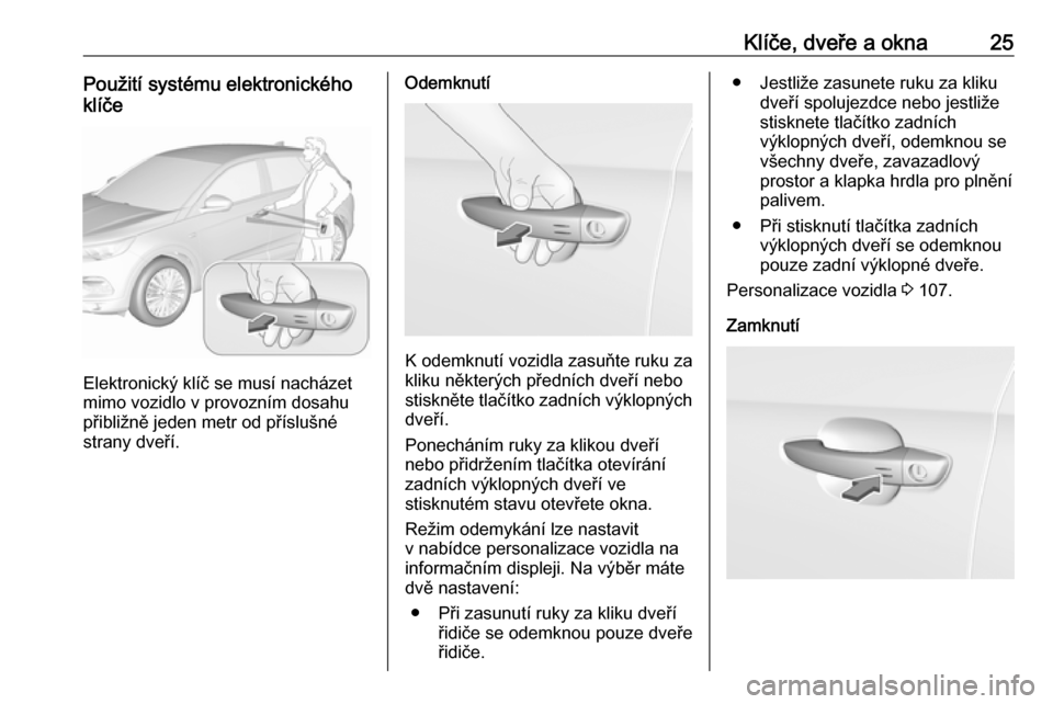 OPEL GRANDLAND X 2018.5  Uživatelská příručka (in Czech) Klíče, dveře a okna25Použití systému elektronického
klíče
Elektronický klíč se musí nacházet
mimo vozidlo v provozním dosahu
přibližně jeden metr od příslušné
strany dveří.
Ode
