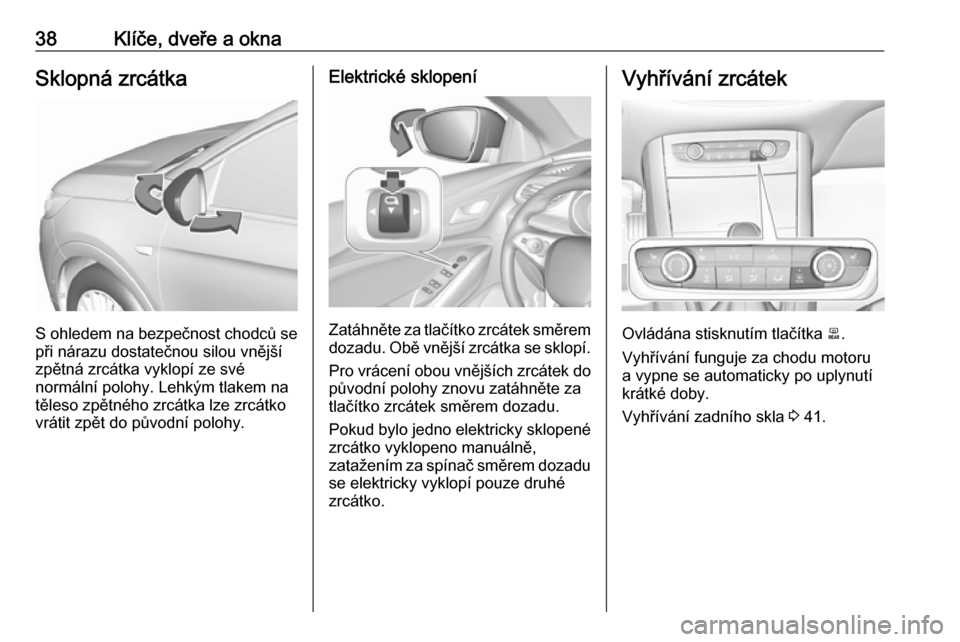 OPEL GRANDLAND X 2018.5  Uživatelská příručka (in Czech) 38Klíče, dveře a oknaSklopná zrcátka
S ohledem na bezpečnost chodců sepři nárazu dostatečnou silou vnější
zpětná zrcátka vyklopí ze své
normální polohy. Lehkým tlakem na
těleso z