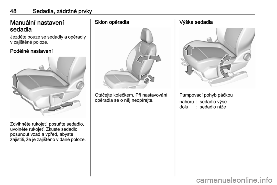 OPEL GRANDLAND X 2018.5  Uživatelská příručka (in Czech) 48Sedadla, zádržné prvkyManuální nastavenísedadla
Jezděte pouze se sedadly a opěradly v zajištěné poloze.
Podélné nastavení
Zdvihněte rukojeť, posuňte sedadlo,
uvolněte rukojeť. Zku