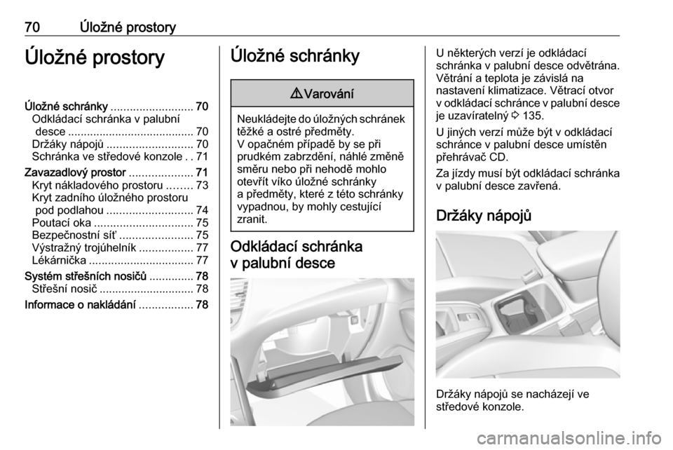 OPEL GRANDLAND X 2018.5 Uživatelská příručka (in Czech) 70Úložné prostoryÚložné prostoryÚložné schránky..........................70
Odkládací schránka v palubní desce ........................................ 70
Držáky nápojů ............. OPEL GRANDLAND X 2018.5 Uživatelská příručka (in Czech) 70Úložné prostoryÚložné prostoryÚložné schránky..........................70
Odkládací schránka v palubní desce ........................................ 70
Držáky nápojů .............
