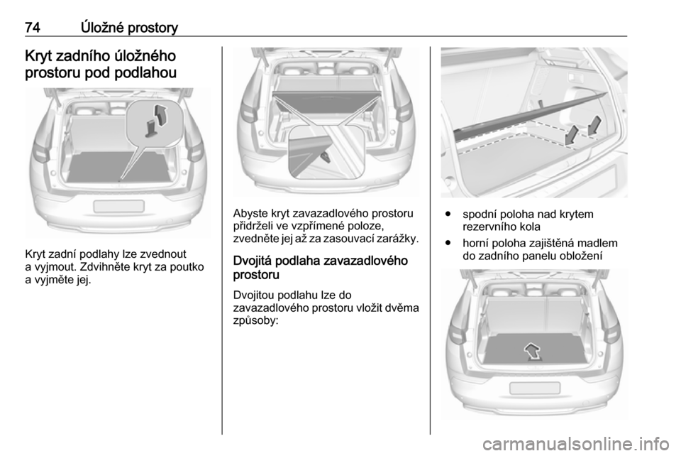 OPEL GRANDLAND X 2018.5  Uživatelská příručka (in Czech) 74Úložné prostoryKryt zadního úložnéhoprostoru pod podlahou
Kryt zadní podlahy lze zvednout
a vyjmout. Zdvihněte kryt za poutko a vyjměte jej.
Abyste kryt zavazadlového prostoru
přidrželi