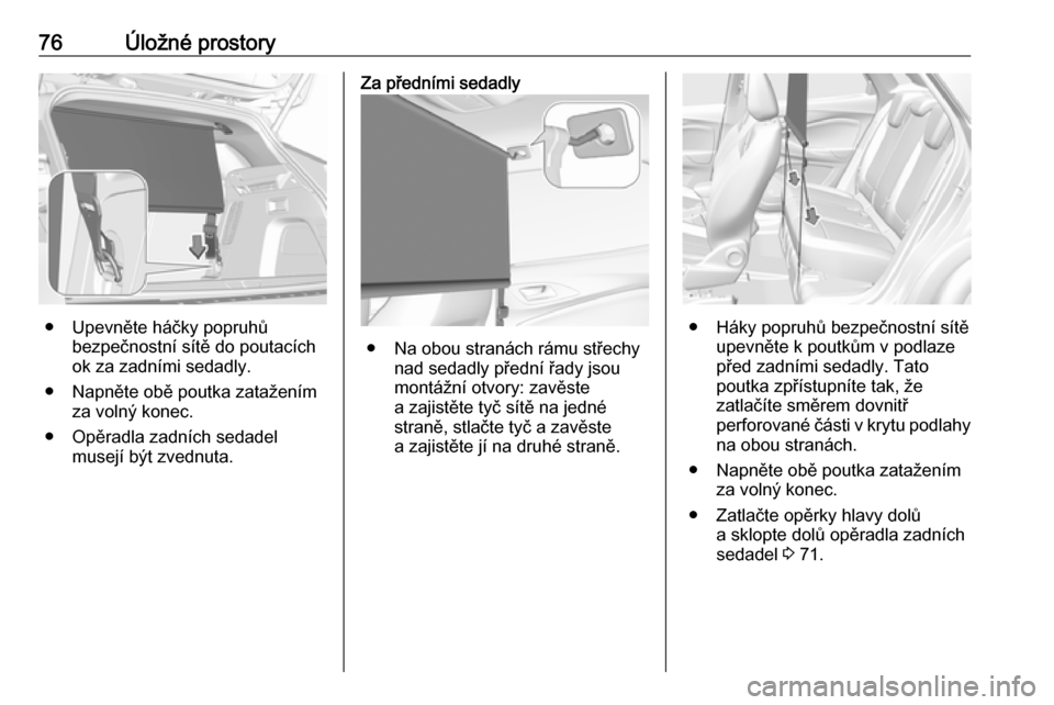 OPEL GRANDLAND X 2018.5  Uživatelská příručka (in Czech) 76Úložné prostory
● Upevněte háčky popruhůbezpečnostní sítě do poutacích
ok za zadními sedadly.
● Napněte obě poutka zatažením za volný konec.
● Opěradla zadních sedadel muse