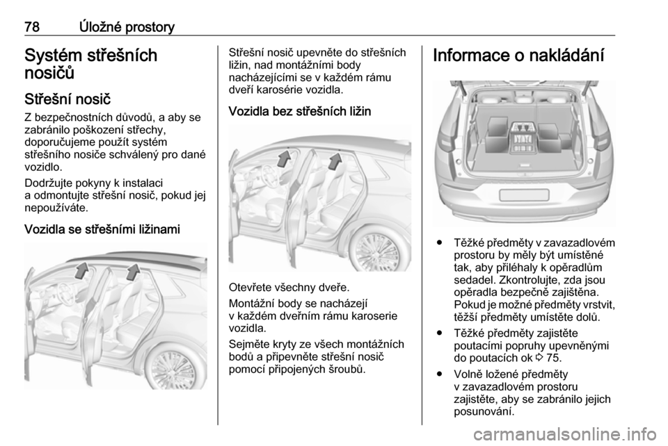 OPEL GRANDLAND X 2018.5  Uživatelská příručka (in Czech) 78Úložné prostorySystém střešních
nosičů
Střešní nosič
Z bezpečnostních důvodů, a aby se
zabránilo poškození střechy,
doporučujeme použít systém
střešního nosiče schválen