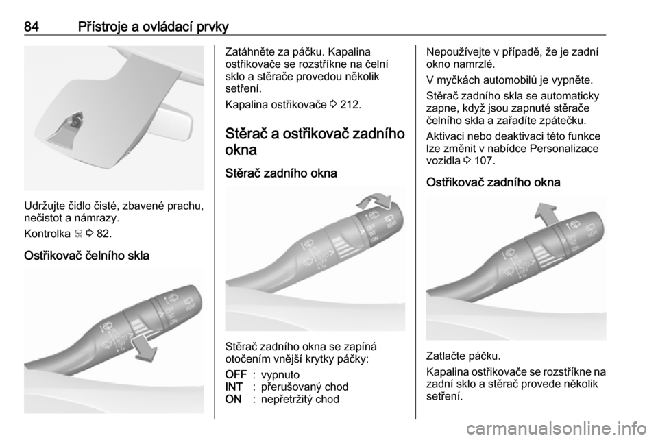 OPEL GRANDLAND X 2018.5  Uživatelská příručka (in Czech) 84Přístroje a ovládací prvky
Udržujte čidlo čisté, zbavené prachu,
nečistot a námrazy.
Kontrolka  < 3  82.
Ostřikovač čelního skla
Zatáhněte za páčku. Kapalina
ostřikovače se rozs