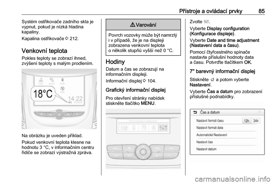 OPEL GRANDLAND X 2018.5  Uživatelská příručka (in Czech) Přístroje a ovládací prvky85Systém ostřikovače zadního skla je
vypnut, pokud je nízká hladina
kapaliny.
Kapalina ostřikovače  3 212.
Venkovní teplota
Pokles teploty se zobrazí ihned,
zv�