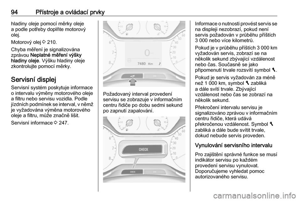 OPEL GRANDLAND X 2018.5  Uživatelská příručka (in Czech) 94Přístroje a ovládací prvkyhladiny oleje pomocí měrky oleje
a podle potřeby doplňte motorový
olej.
Motorový olej  3 210.
Chyba měření je signalizována
zprávou  Neplatné měření vý
