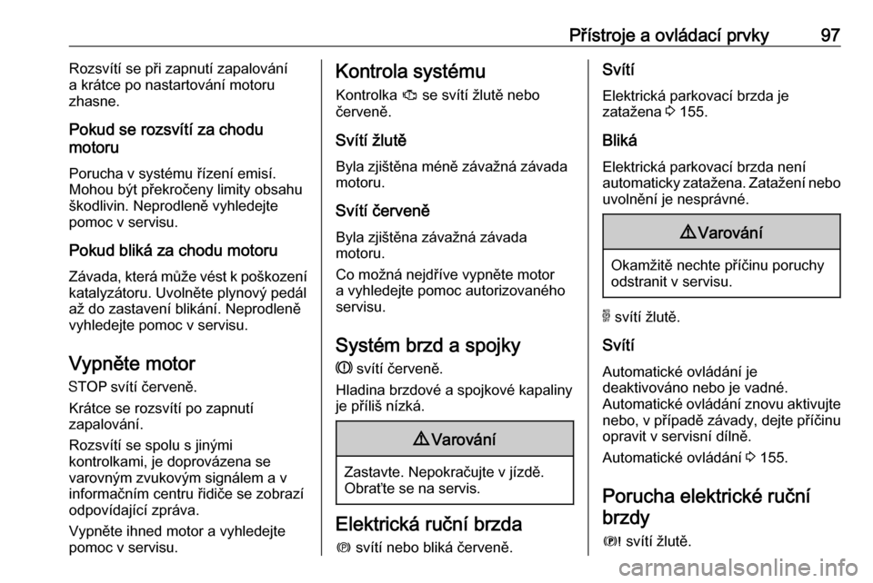OPEL GRANDLAND X 2018.5  Uživatelská příručka (in Czech) Přístroje a ovládací prvky97Rozsvítí se při zapnutí zapalování
a krátce po nastartování motoru
zhasne.
Pokud se rozsvítí za chodu
motoru
Porucha v systému řízení emisí.
Mohou být 