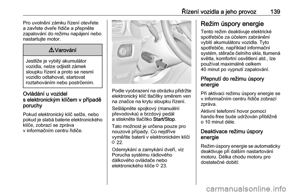 OPEL GRANDLAND X 2018.75  Uživatelská příručka (in Czech) Řízení vozidla a jeho provoz139Pro uvolnění zámku řízení otevřete
a zavřete dveře řidiče a přepněte
zapalování do režimu napájení nebo
nastartujte motor.9 Varování
Jestliže je 
