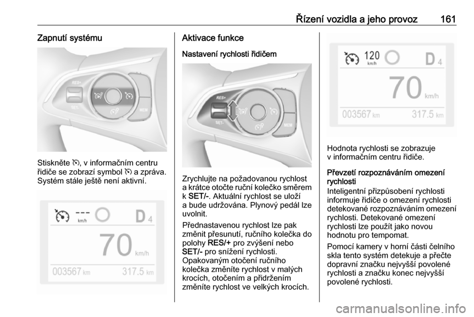 OPEL GRANDLAND X 2018.75  Uživatelská příručka (in Czech) Řízení vozidla a jeho provoz161Zapnutí systému
Stiskněte m, v informačním centru
řidiče se zobrazí symbol  m a zpráva.
Systém stále ještě není aktivní.
Aktivace funkce
Nastavení ryc