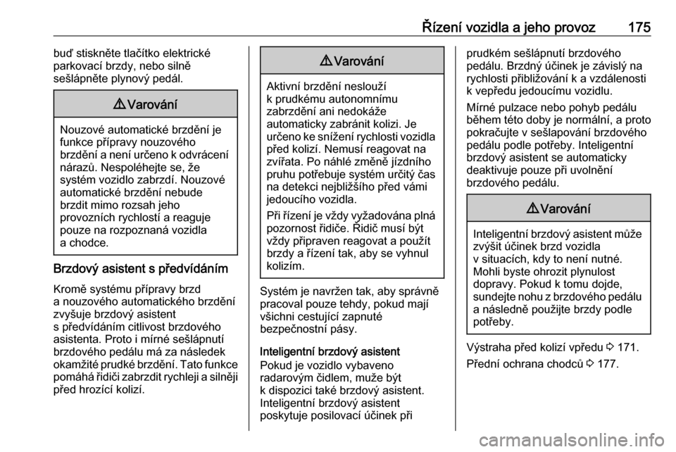 OPEL GRANDLAND X 2018.75  Uživatelská příručka (in Czech) Řízení vozidla a jeho provoz175buď stiskněte tlačítko elektrické
parkovací brzdy, nebo silně
sešlápněte plynový pedál.9 Varování
Nouzové automatické brzdění je
funkce přípravy n
