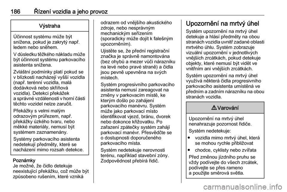 OPEL GRANDLAND X 2018.75  Uživatelská příručka (in Czech) 186Řízení vozidla a jeho provozVýstraha
Účinnost systému může být
snížena, pokud je zakrytý např.
ledem nebo sněhem.
V důsledku těžkého nákladu může být účinnost systému park