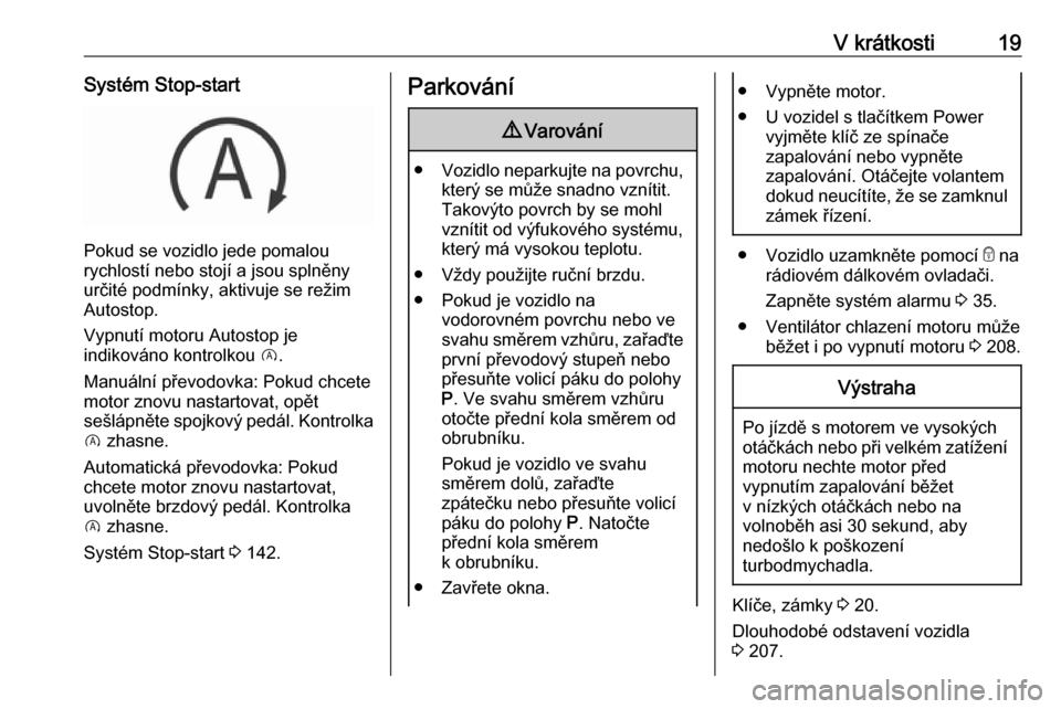 OPEL GRANDLAND X 2018.75  Uživatelská příručka (in Czech) V krátkosti19Systém Stop-start
Pokud se vozidlo jede pomalou
rychlostí nebo stojí a jsou splněny
určité podmínky, aktivuje se režim
Autostop.
Vypnutí motoru Autostop je
indikováno kontrolko