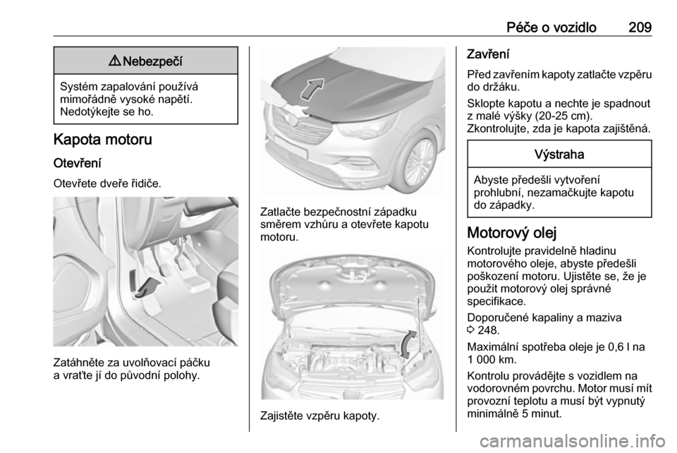 OPEL GRANDLAND X 2018.75  Uživatelská příručka (in Czech) Péče o vozidlo2099Nebezpečí
Systém zapalování používá
mimořádně vysoké napětí.
Nedotýkejte se ho.
Kapota motoru
Otevření Otevřete dveře řidiče.
Zatáhněte za uvolňovací páč