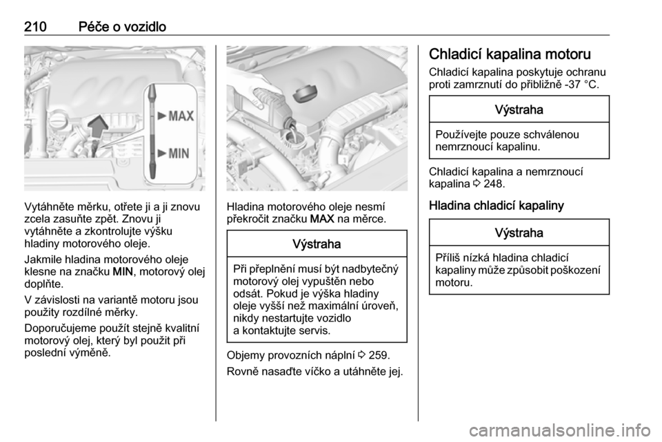 OPEL GRANDLAND X 2018.75  Uživatelská příručka (in Czech) 210Péče o vozidlo
Vytáhněte měrku, otřete ji a ji znovu
zcela zasuňte zpět. Znovu ji
vytáhněte a zkontrolujte výšku
hladiny motorového oleje.
Jakmile hladina motorového oleje
klesne na z