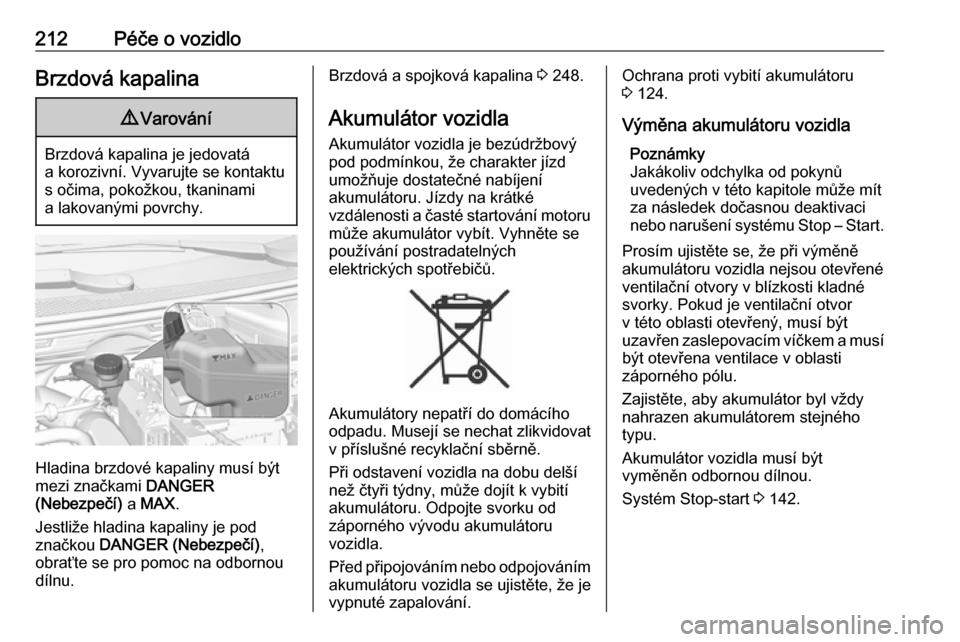 OPEL GRANDLAND X 2018.75  Uživatelská příručka (in Czech) 212Péče o vozidloBrzdová kapalina9Varování
Brzdová kapalina je jedovatá
a korozivní. Vyvarujte se kontaktu s očima, pokožkou, tkaninami
a lakovanými povrchy.
Hladina brzdové kapaliny musí