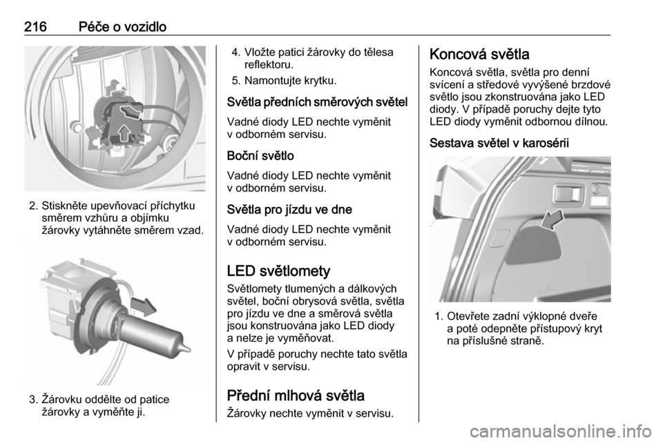OPEL GRANDLAND X 2018.75  Uživatelská příručka (in Czech) 216Péče o vozidlo
2. Stiskněte upevňovací příchytkusměrem vzhůru a objímku
žárovky vytáhněte směrem vzad.
3. Žárovku oddělte od patice žárovky a vyměňte ji.
4. Vložte patici ž�