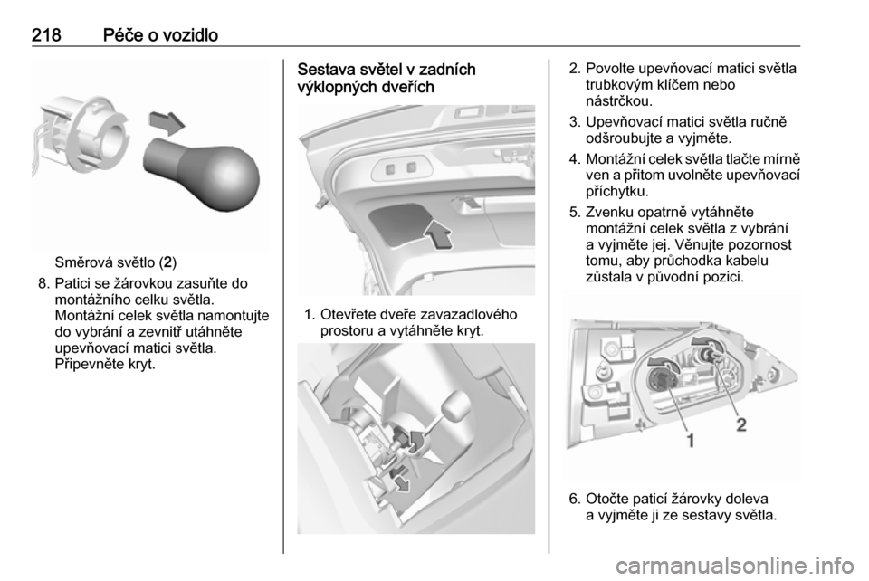 OPEL GRANDLAND X 2018.75  Uživatelská příručka (in Czech) 218Péče o vozidlo
Směrová světlo (2)
8. Patici se žárovkou zasuňte do montážního celku světla.
Montážní celek světla namontujte
do vybrání a zevnitř utáhněte
upevňovací matici s