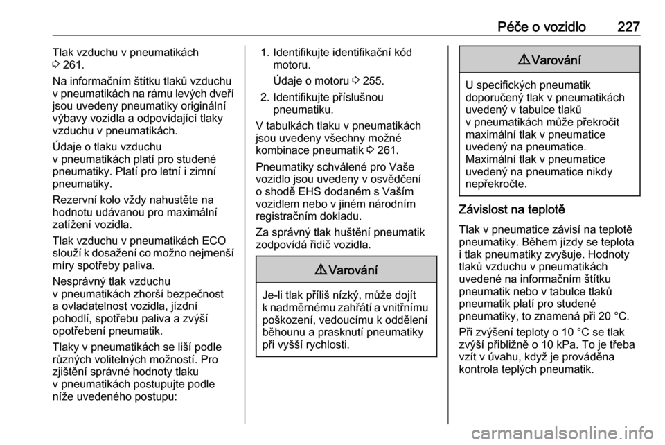 OPEL GRANDLAND X 2018.75  Uživatelská příručka (in Czech) Péče o vozidlo227Tlak vzduchu v pneumatikách
3  261.
Na informačním štítku tlaků vzduchu
v pneumatikách na rámu levých dveří
jsou uvedeny pneumatiky originální
výbavy vozidla a odpoví