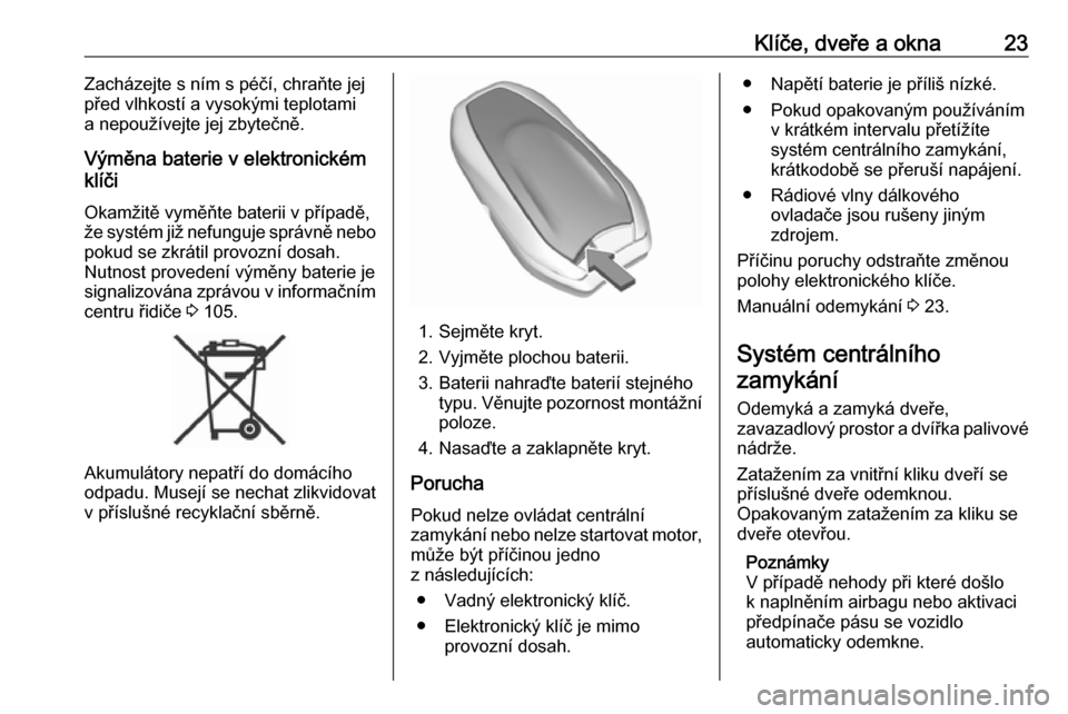 OPEL GRANDLAND X 2018.75  Uživatelská příručka (in Czech) Klíče, dveře a okna23Zacházejte s ním s péčí, chraňte jej
před vlhkostí a vysokými teplotami
a nepoužívejte jej zbytečně.
Výměna baterie v elektronickém
klíči
Okamžitě vyměňte