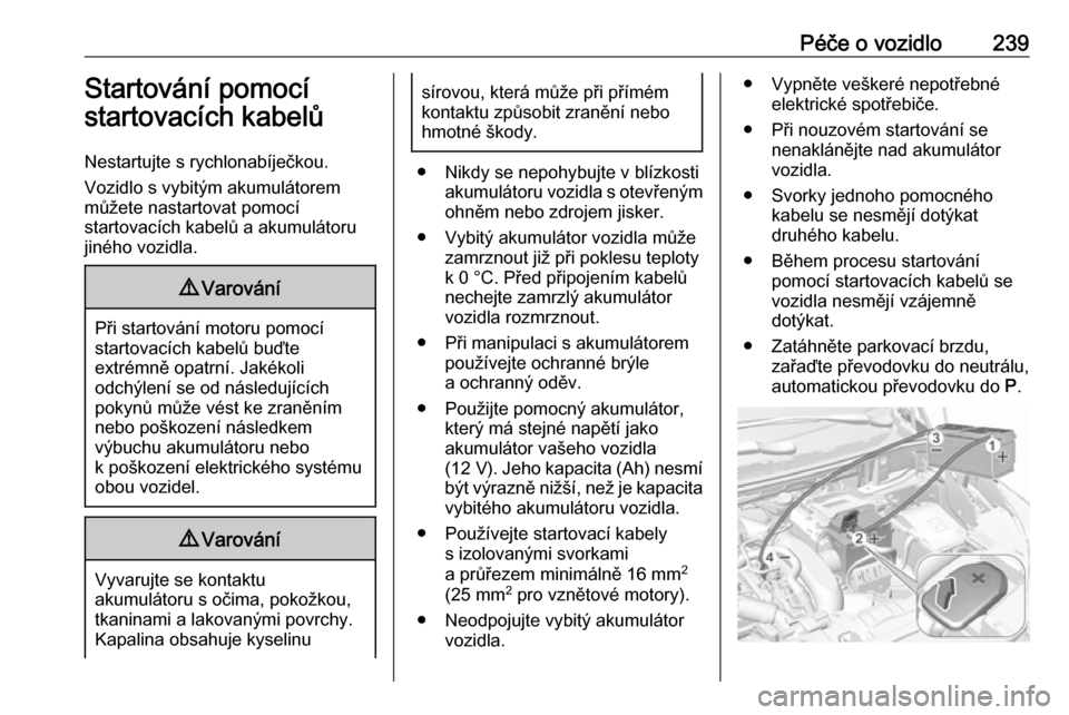 OPEL GRANDLAND X 2018.75  Uživatelská příručka (in Czech) Péče o vozidlo239Startování pomocí
startovacích kabelů
Nestartujte s rychlonabíječkou.
Vozidlo s vybitým akumulátorem
můžete nastartovat pomocí
startovacích kabelů a akumulátoru
jiné
